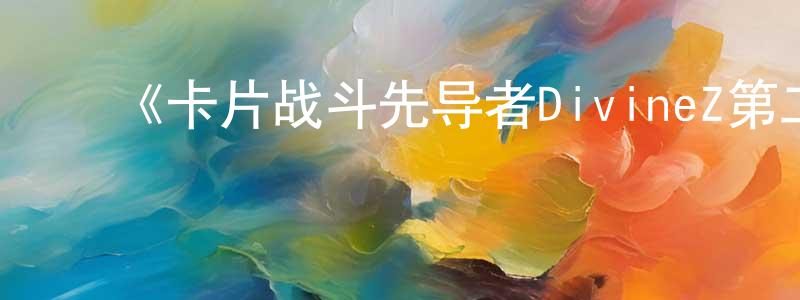 陈桂武的动漫综艺大全,《卡片战斗先导者DivineZ第二季》详情介绍_卡片战斗先导者DivineZ第二季已完结在线观看_卡片战斗先导者DivineZ第二季迅雷下载_日漫